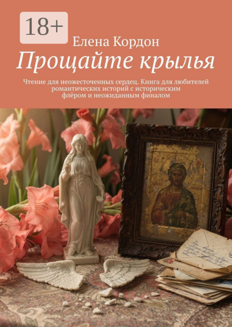 Прощайте крылья. Чтение для неожесточенных сердец. Книга для любителей романтических историй с историческим флёром и неожиданным финалом