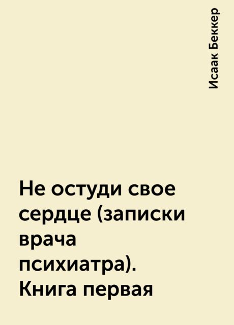 Не остуди свое сердце (записки врача психиатра). Книга первая