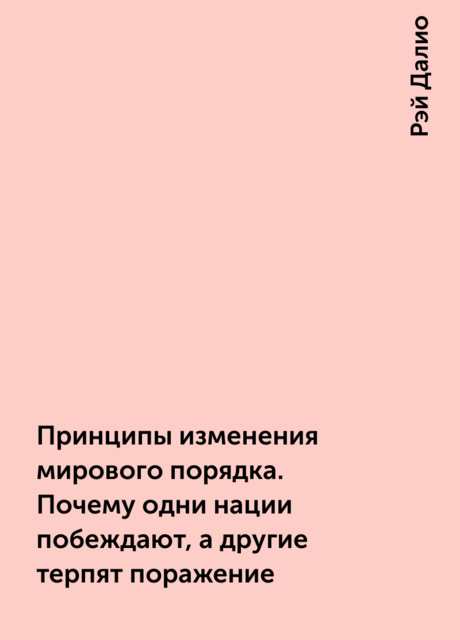 Принципы изменения мирового порядка. Почему одни нации побеждают, а другие терпят поражение
