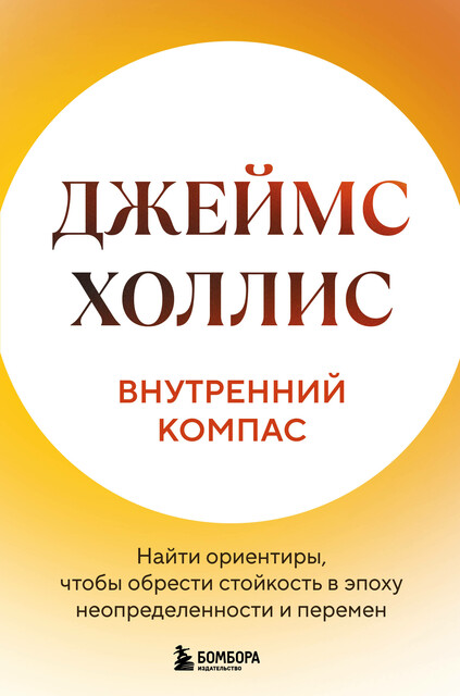 Внутренний компас. Найти ориентиры, чтобы обрести стойкость в эпоху неопределенности и перемен, Джеймс Холлис