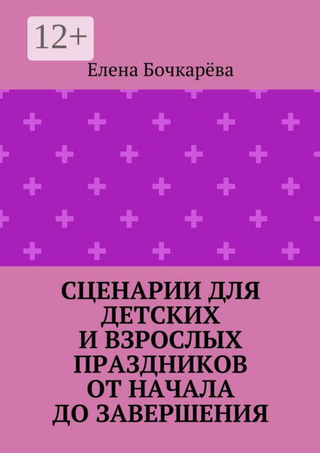 Сценарии для детских и взрослых праздников ОТ НАЧАЛА ДО ЗАВЕРШЕНИЯ