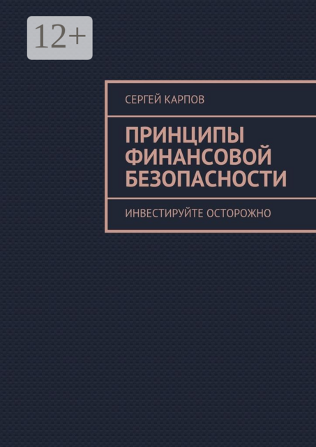 Принципы финансовой безопасности. Инвестируйте осторожно, Сергей Александрович Карпов