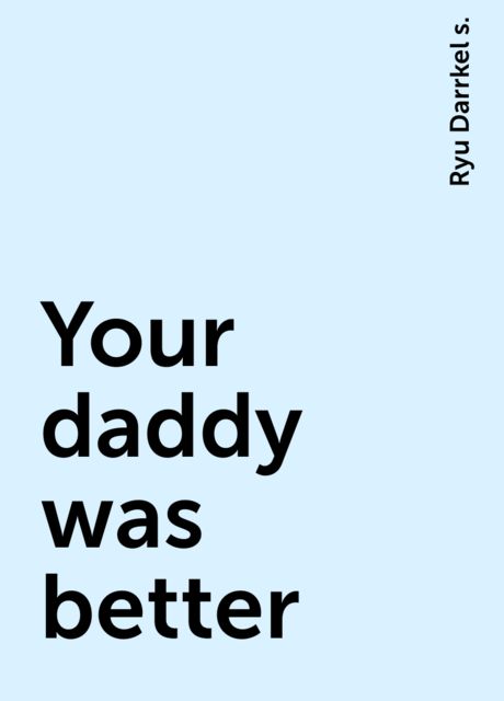 Your daddy was better, Ryu Darrkel s.