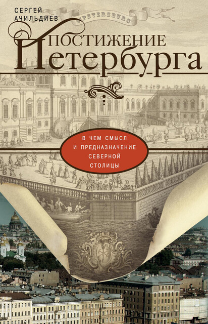 Постижение Петербурга. В чем смысл и предназначение Северной столицы, Сергей Ачильдиев