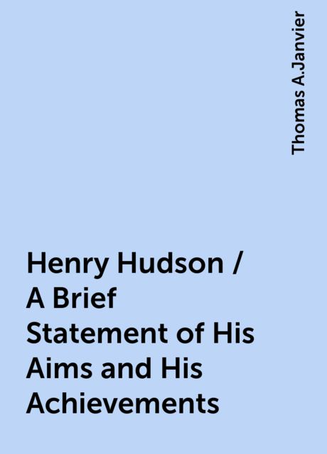 Henry Hudson / A Brief Statement of His Aims and His Achievements