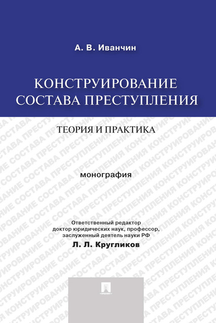 Конструирование состава преступления: теория и практика. Монография, А.В. Иванчин, Л.Л. Кругликов