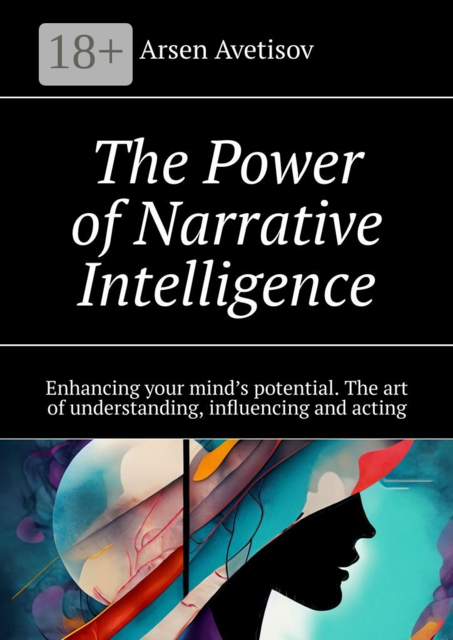 The Power of Narrative Intelligence. Enhancing your mind’s potential. The art of understanding, influencing and acting