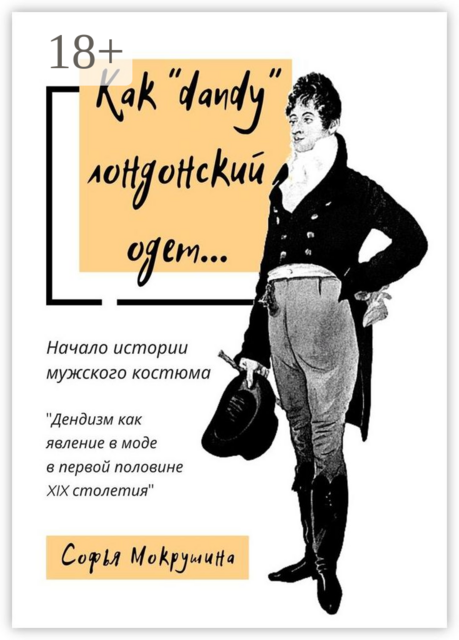 Как «dandy» лондонский одет…. Дендизм как явление в моде в первой половине XIX столетия, Софья Мокрушина