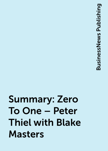 Summary : Zero To One – Peter Thiel with Blake Masters