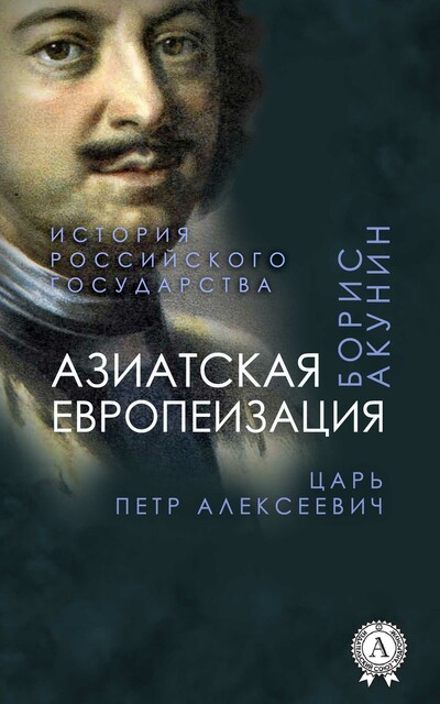 Азиатская европеизация. История Российского государства. Царь Петр Алексеевич