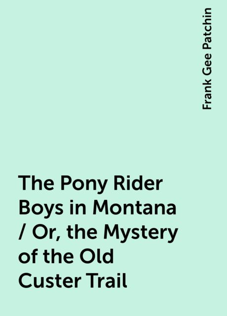 The Pony Rider Boys in Montana; Or, The Mystery of the Old Custer Trail