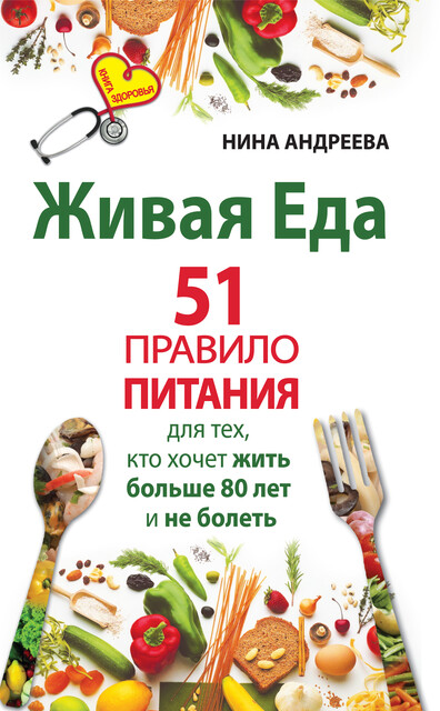 Живая еда. 51 правило питания для тех, кто хочет жить больше 80 лет и не болеть, Нина Андреева