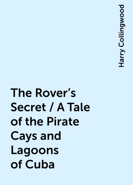 The Rover's Secret / A Tale of the Pirate Cays and Lagoons of Cuba