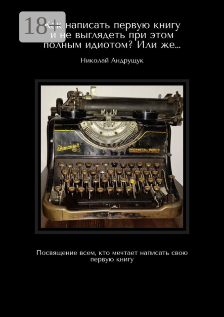 Как написать первую книгу и не выглядеть при этом полным идиотом? Или же…. Посвящение всем, кто мечтает написать свою первую книгу