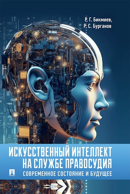 Искусственный интеллект на службе правосудия: современное состояние и будущее. Монография, Р.Г. Бикмиев, Р.С. Бурганов