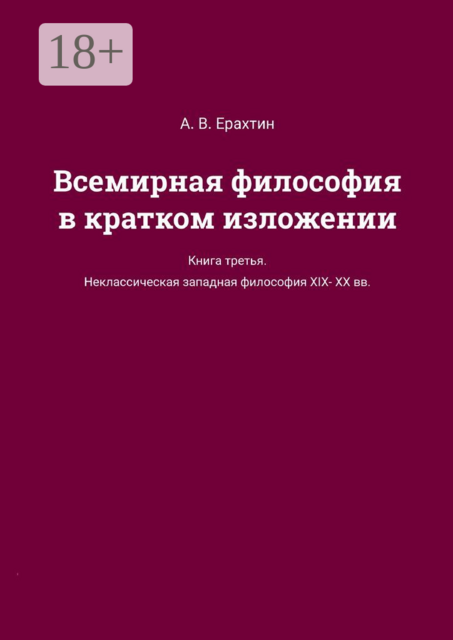 Всемирная философия в кратком изложении. Книга третья. Неклассическая западная философия XIX—XX вв, А.В. Ерахтин