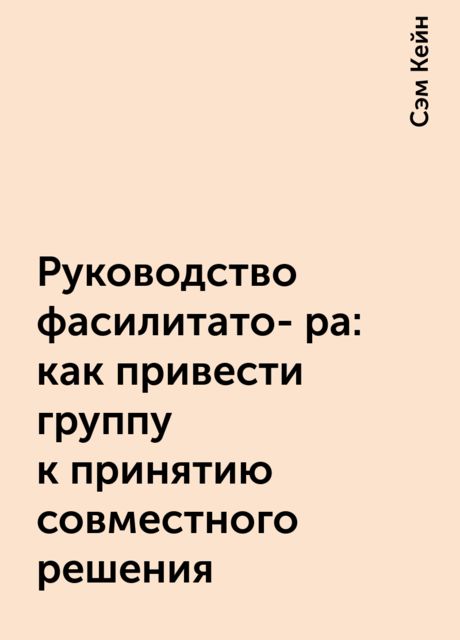 Руководство фасилитато- ра: как привести группу к принятию совместного решения