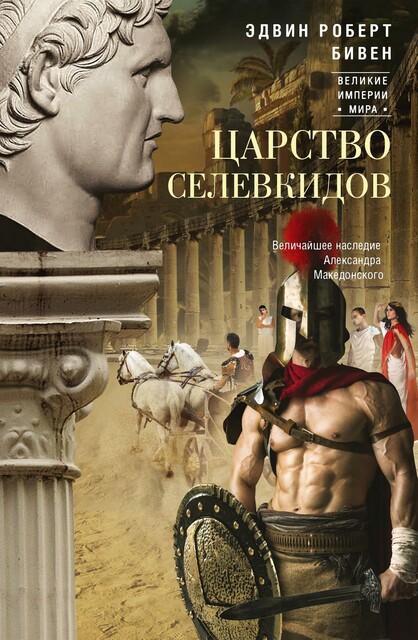 Царство селевкидов. Величайшее наследие Александра Македонского, Эдвин Бивен
