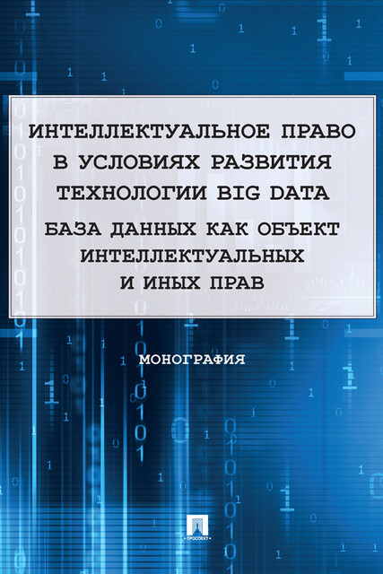 Интеллектуальное право в условиях развития технологии Big Data. База данных как объект интеллектуальных и иных прав. Монография