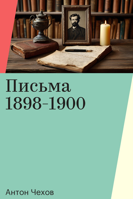 Письма 1898-1900, Антон Чехов