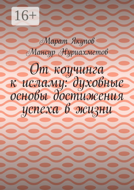 От коучинга к исламу: духовные основы достижения успеха в жизни, Мансур Нуриахметов, Марат Якупов