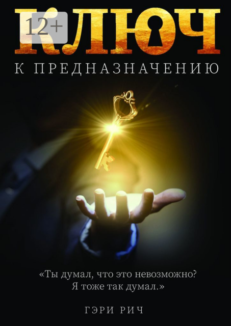 Ключ к предназначению. Ты думал, что это невозможно… Я думал так же, Гэри Рич