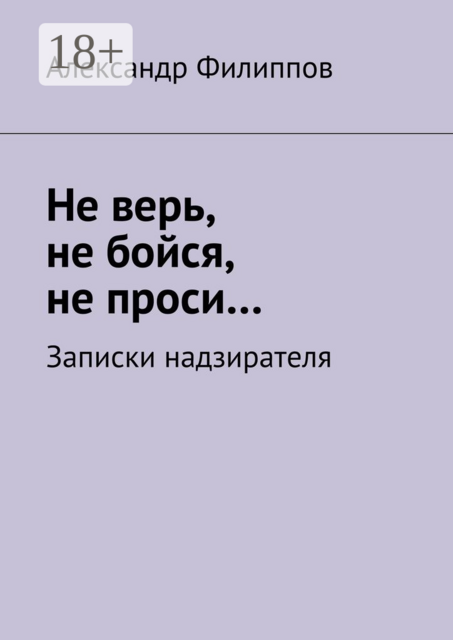 Не верь, не бойся, не проси…. Записки надзирателя, Александр Филиппов