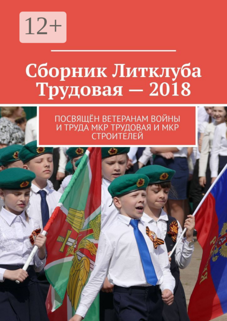 Сборник Литклуба Трудовая – 2018. Посвящён ветеранам войны и труда мкр Трудовая и мкр Строителей