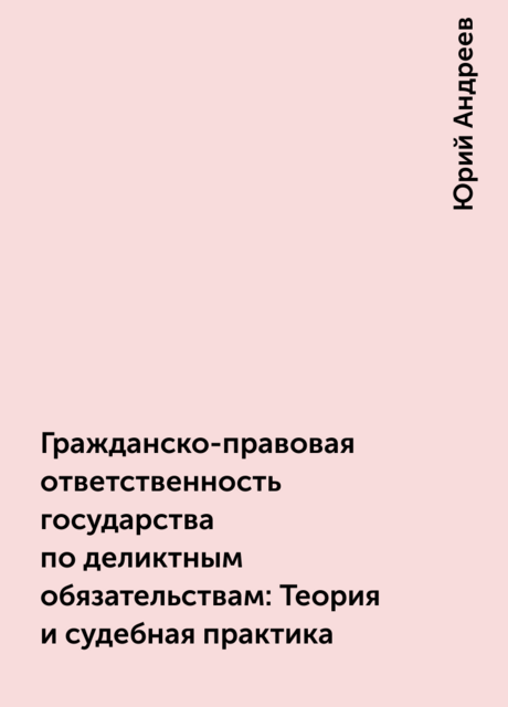 Гражданско-правовая ответственность государства по деликтным обязательствам: Теория и судебная практика