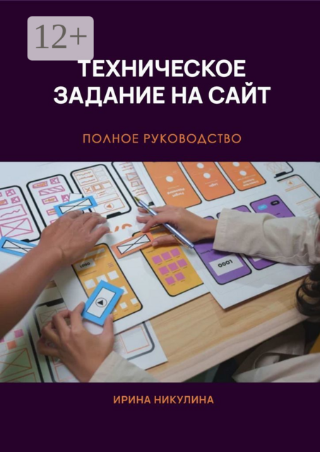 Техническое задание на сайт. Полное руководство, Ирина Никулина