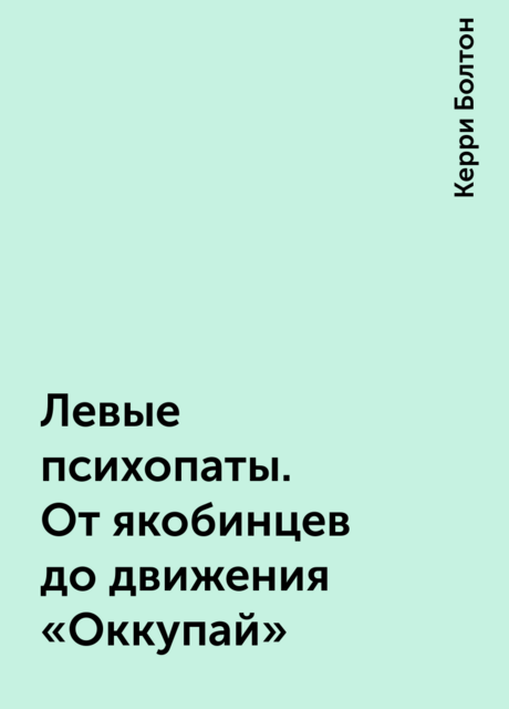 Левые психопаты. От якобинцев до движения «Оккупай»