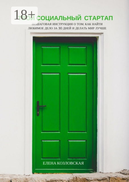 Твой социальный стартап. Пошаговая инструкция о том, как найти любимое дело за 30 дней и делать мир лучше, Козловская Елена