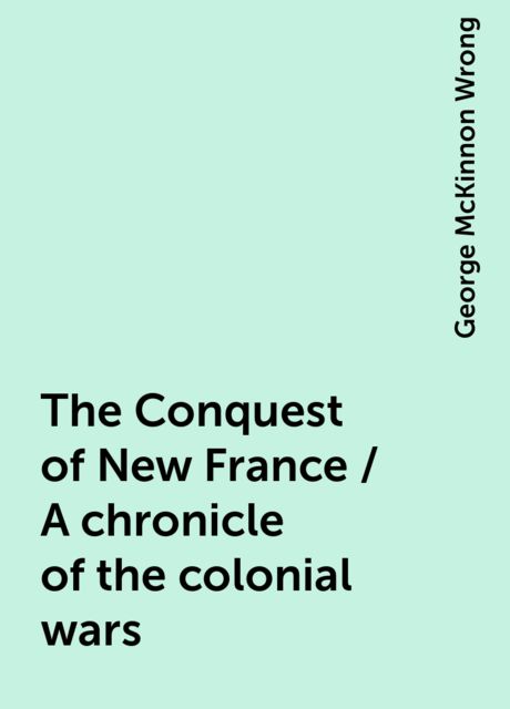 The Conquest of New France; A Chronicle of the Colonial Wars