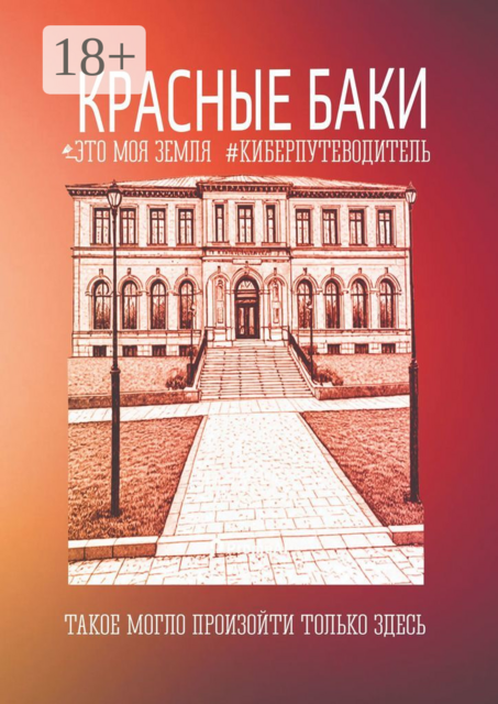 Красные Баки. Это моя земля. Киберпутеводитель, Светлана Ефимова, Константин Иванов, Наталья Федотова, Татьяна Поспелова, Полина Белова, Андрей Дробышев, Виктория Ниточкина, Дмитрий Кесаев, Елена Гонченкова, Олег Поспелов, Павел Коркин, Сергей Штукарев, Софья Крупенина, Юлиана Яковлева