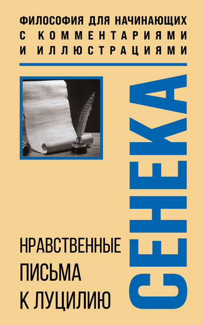Нравственные письма к Луцилию. Философия для начинающих с комментариями и иллюстрациями, Луций Анней Сенека