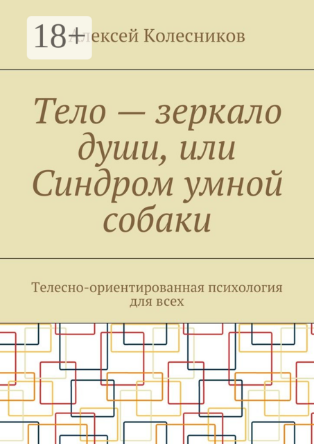 Тело — зеркало души, или Синдром умной собаки. Телесно-ориентированная психология для всех, Алексей Колесников