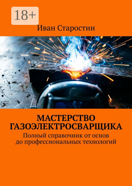 Мастерство газоэлектросварщика. Полный справочник от основ до профессиональных технологий
