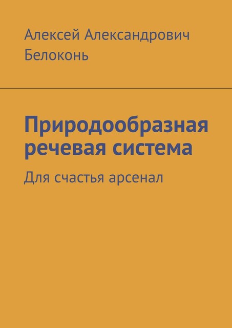 Природообразная речевая система. Для счастья арсенал, Алексей Белоконь