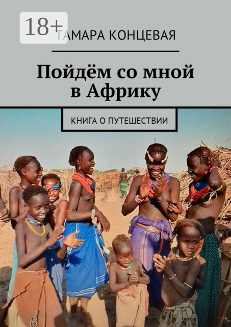 Пойдём со мной в Африку. Книга о путешествии, Тамара Концевая