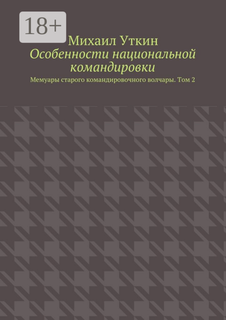 Особенности национальной командировки. Мемуары старого командировочного волчары. Том 2