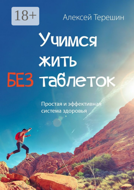 Учимся жить без таблеток. Простая и эффективная система здоровья, Алексей Терешин