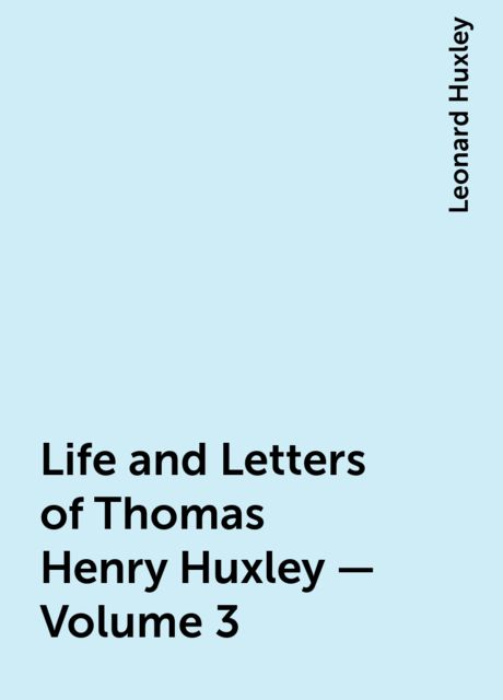 Life and Letters of Thomas Henry Huxley — Volume 3