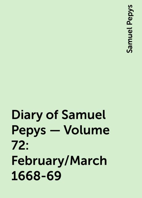 Diary of Samuel Pepys — Volume 72: February/March 1668-69