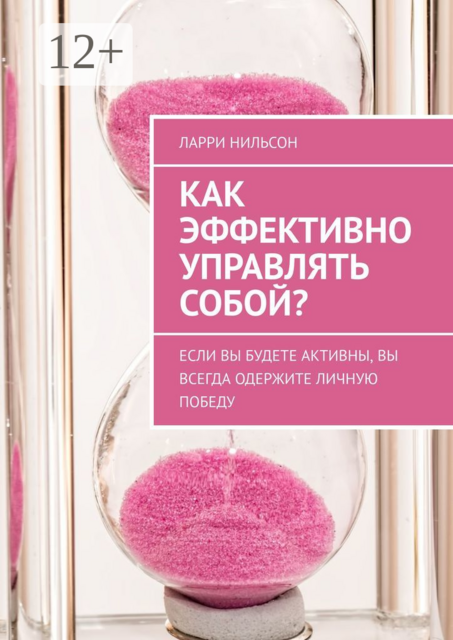 Как эффективно управлять собой?. Если вы будете активны, вы всегда одержите личную победу, Ларри Нильсон