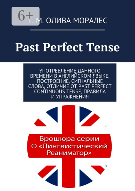 Past Perfect Tense. Употребление данного времени в английском языке, построение, сигнальные слова, отличие от Past Perfect Continuous Tense, правила и упражнения, Татьяна Олива Моралес