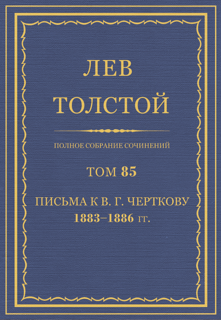 Полное собрание сочинений в 90 томах.  Том 85. Письма к В. Г. Черткову 1883—1886