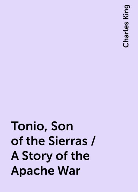 Tonio, Son of the Sierras / A Story of the Apache War