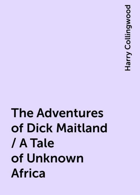 The Adventures of Dick Maitland / A Tale of Unknown Africa