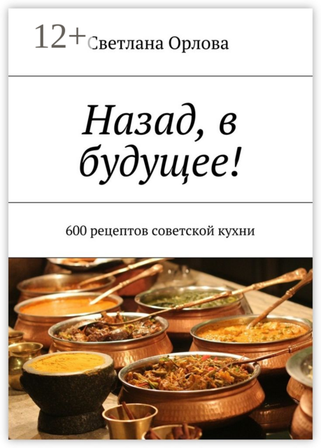 Назад, в будущее!. 600 рецептов советской кухни, Орлова Светлана