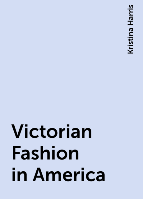 Victorian Fashion in America, Kristina Harris